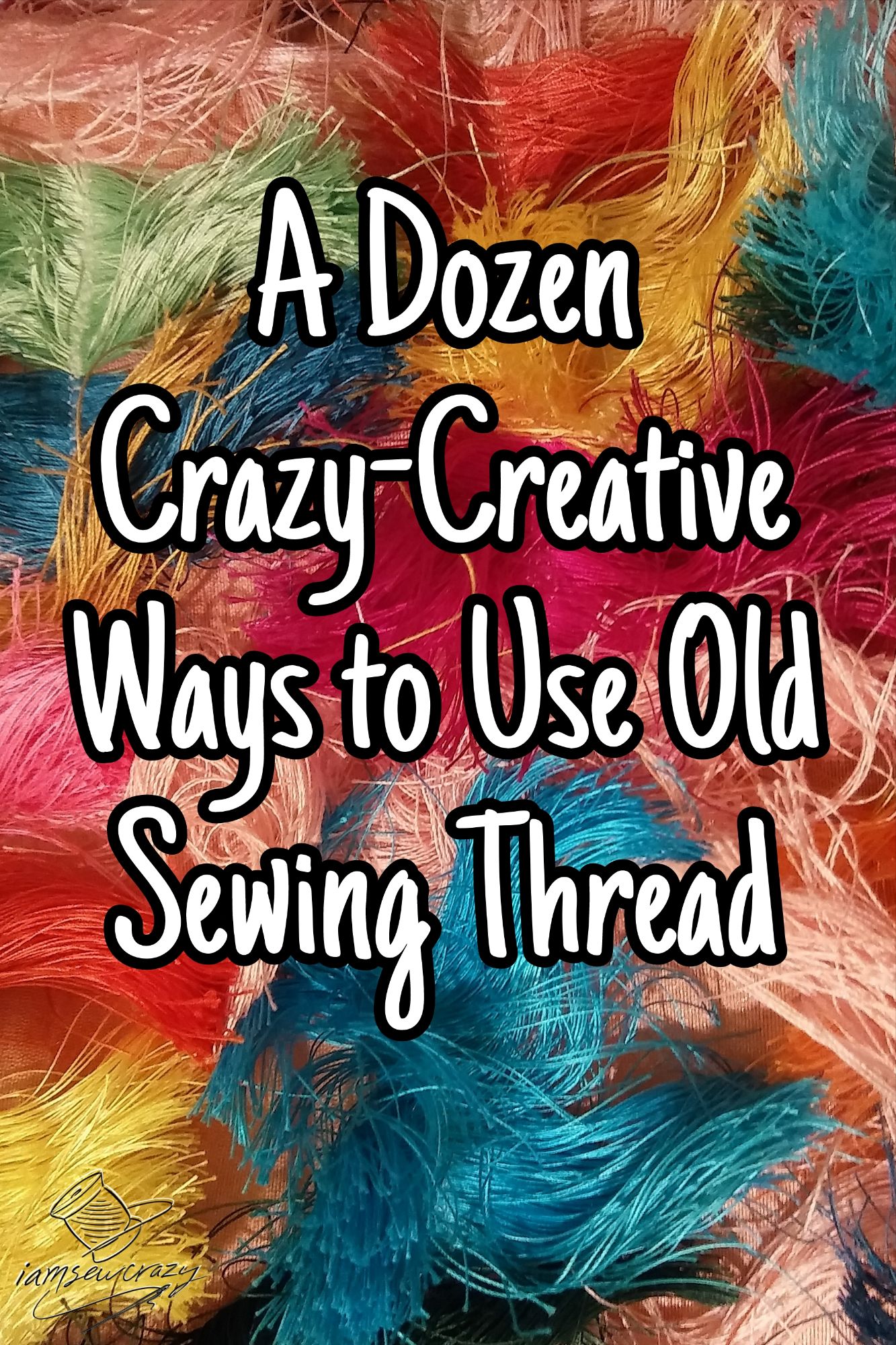 sewing thread in various colors with text overlay: a dozen crazy-creative ways to use old sewing thread!