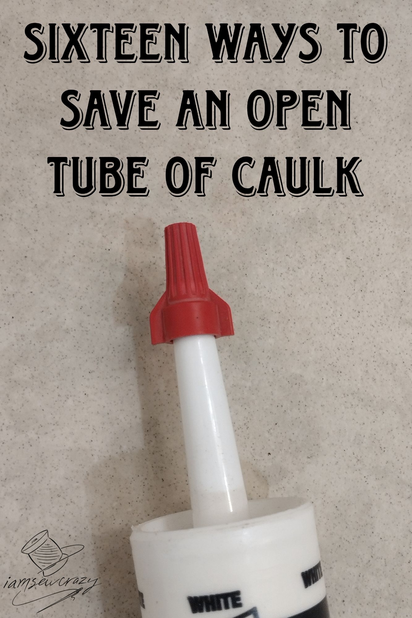 image of a wire nut on the end of a tube of caulk with text overlay: sixteen ways to save an open tube of caulk